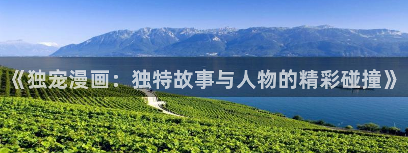 包子漫画官方页面入口免费观看：《独宠漫画：独特故事与人物的精彩碰撞》